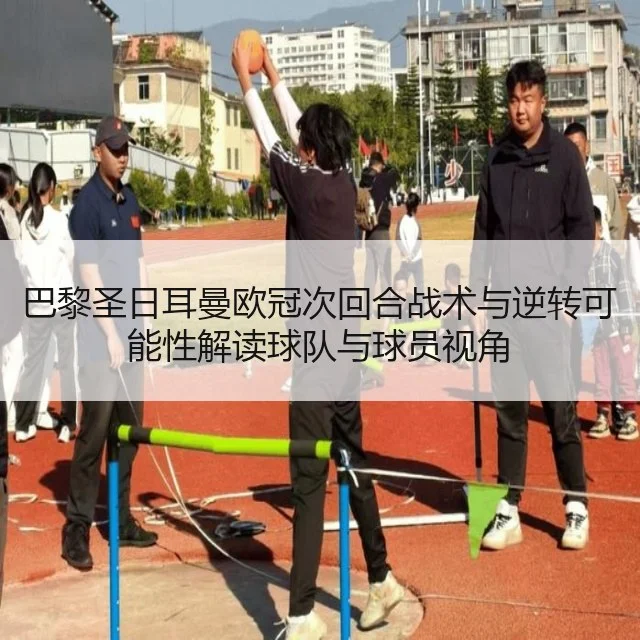 巴黎圣日耳曼欧冠次回合战术与逆转可能性解读球队与球员视角